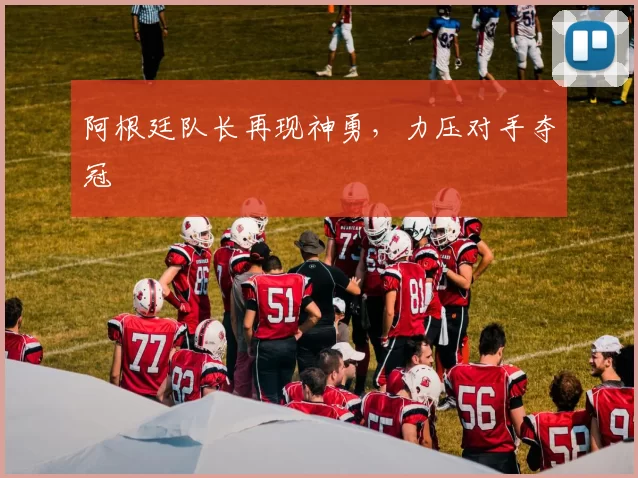 阿根廷队长再现神勇，力压对手夺冠