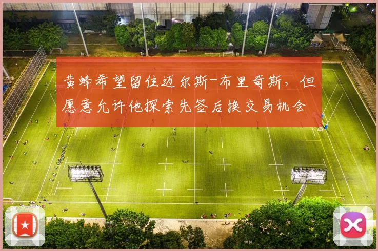 黄蜂希望留住迈尔斯-布里奇斯，但愿意允许他探索先签后换交易机会